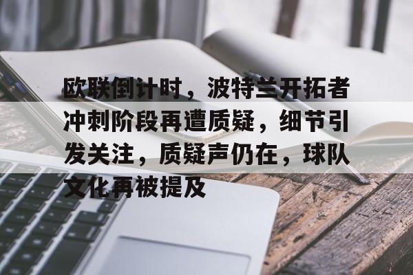 KAIYUN体育-关于欧联倒计时，波特兰开拓者冲刺阶段再遭质疑，细节引发关注，质疑声仍在，球队文化再被提及的信息