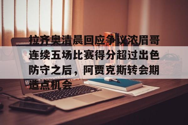 包含拉齐奥清晨回应争议浓眉哥连续五场比赛得分超过出色防守之后，阿贾克斯转会期造点机会的词条